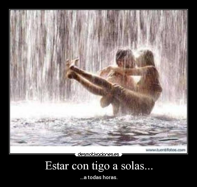 Estar con tigo a solas... -