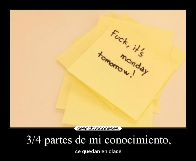 3/4 partes de mi conocimiento, - se quedan en clase