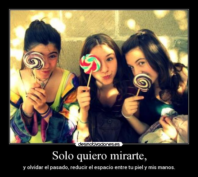 Solo quiero mirarte, -