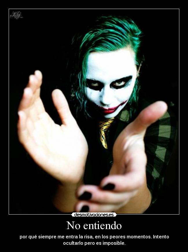 No entiendo - por qué siempre me entra la risa, en los peores momentos. Intento
ocultarlo pero es imposible.