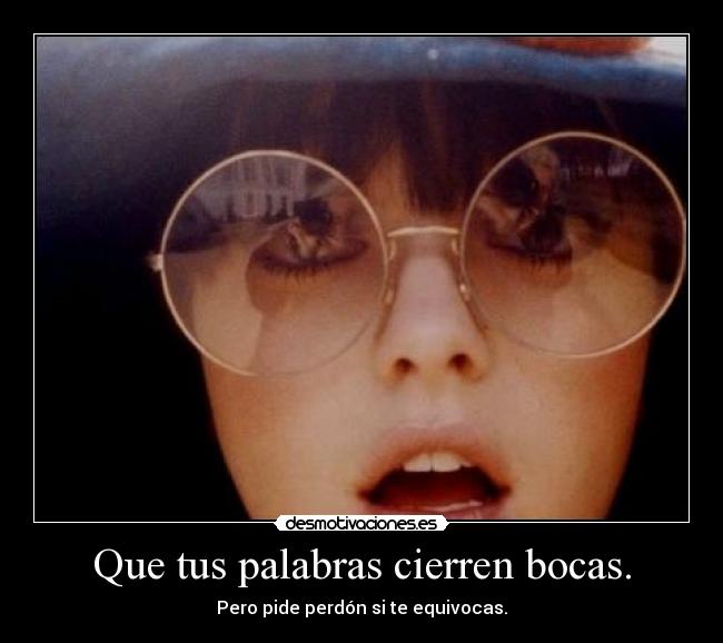 Que tus palabras cierren bocas. - Pero pide perdón si te equivocas.