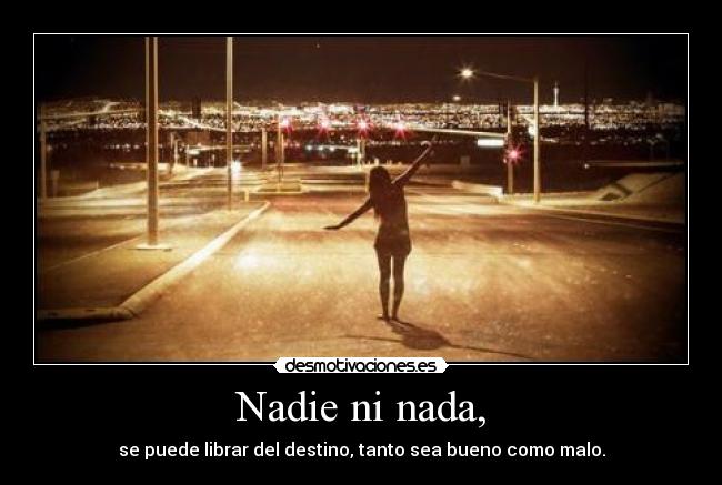 Nadie ni nada, - se puede librar del destino, tanto sea bueno como malo.