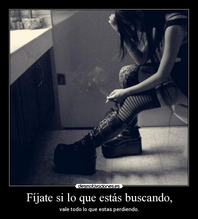 Fíjate si lo que estás buscando, - vale todo lo que estas perdiendo.