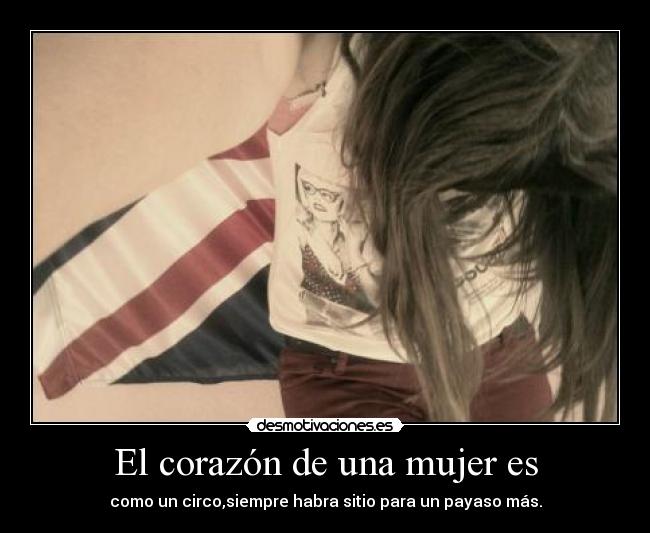 El corazón de una mujer es - como un circo,siempre habra sitio para un payaso más.