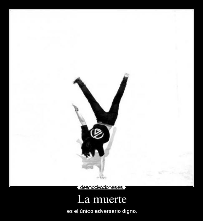 La muerte - es el único adversario digno.