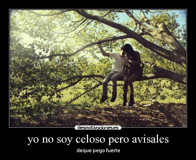 yo no soy celoso pero avisales - deque pego fuerte