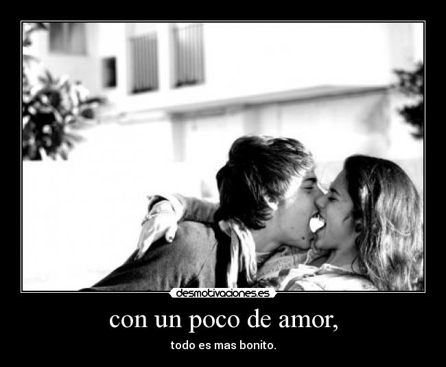 con un poco de amor, -