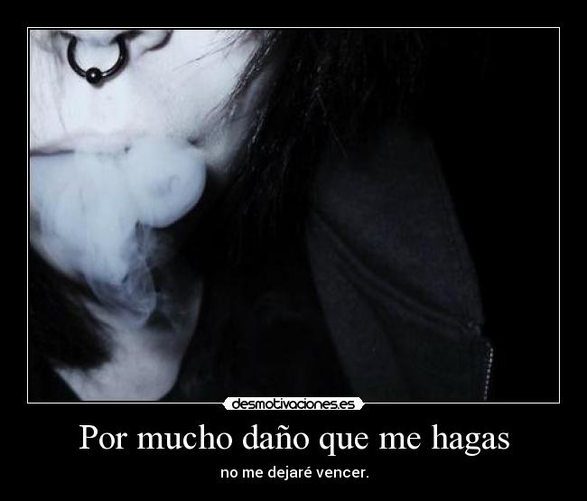 Por mucho daño que me hagas - no me dejaré vencer.