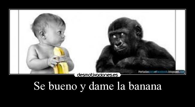Se bueno y dame la banana -