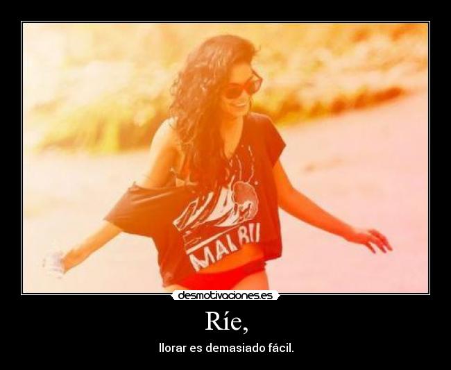 Ríe, - llorar es demasiado fácil.