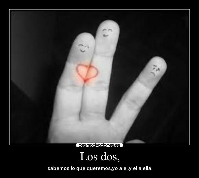 Los dos, - sabemos lo que queremos,yo a el,y el a ella.