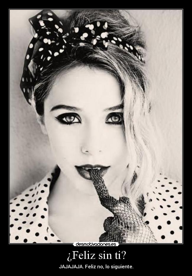 ¿Feliz sin ti? - JAJAJAJA. Feliz no, lo siguiente.
