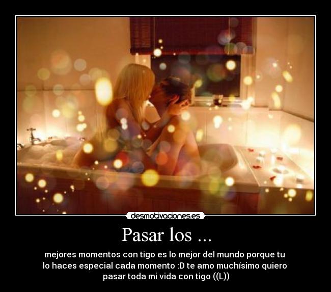 Pasar los ... - mejores momentos con tigo es lo mejor del mundo porque tu
lo haces especial cada momento :D te amo muchísimo quiero
pasar toda mi vida con tigo ((L))