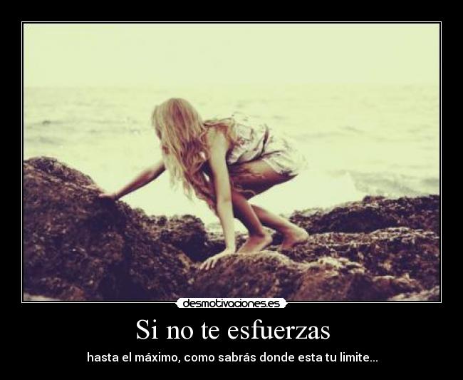 Si no te esfuerzas - hasta el máximo, como sabrás donde esta tu limite...