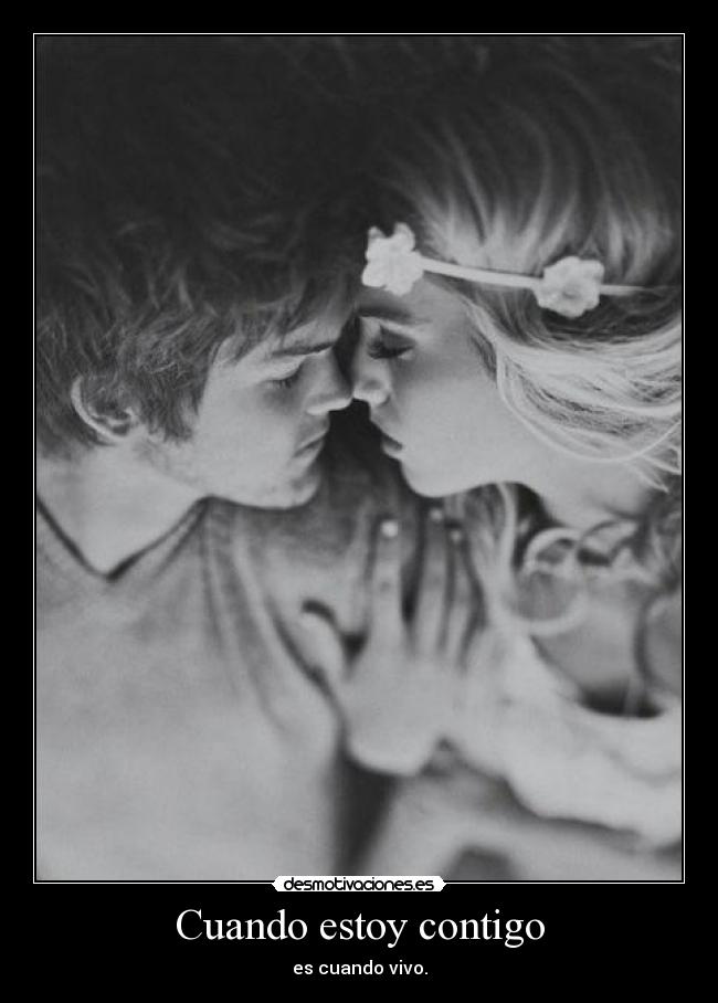 Cuando estoy contigo - es cuando vivo.