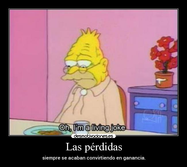 Las pérdidas - siempre se acaban convirtiendo en ganancia.