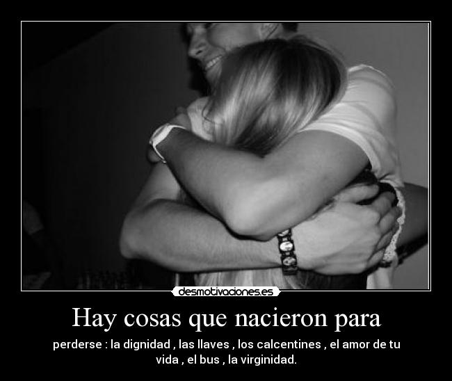 Hay cosas que nacieron para - perderse : la dignidad , las llaves , los calcentines , el amor de tu
vida , el bus , la virginidad.