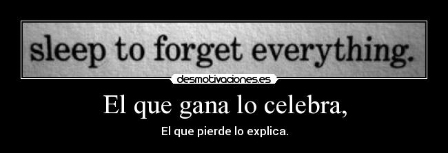 El que gana lo celebra, - El que pierde lo explica.