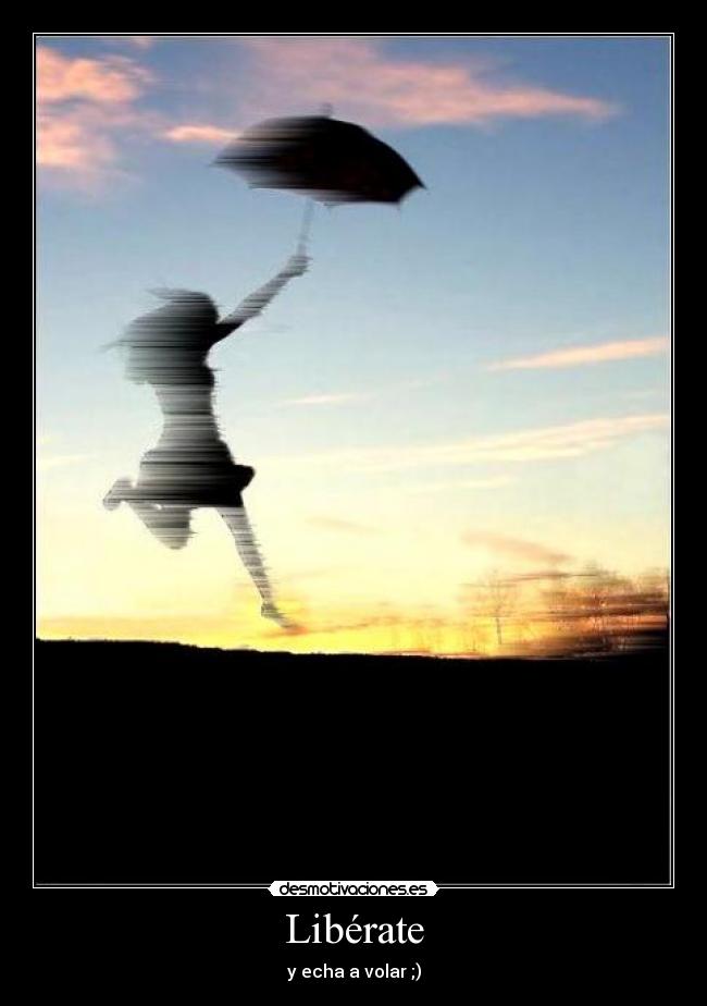 Libérate - y echa a volar ;)