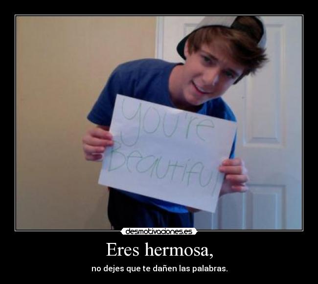 Eres hermosa, - no dejes que te dañen las palabras.