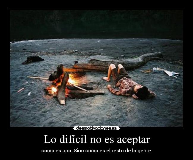 Lo difícil no es aceptar - cómo es uno. Sino cómo es el resto de la gente.