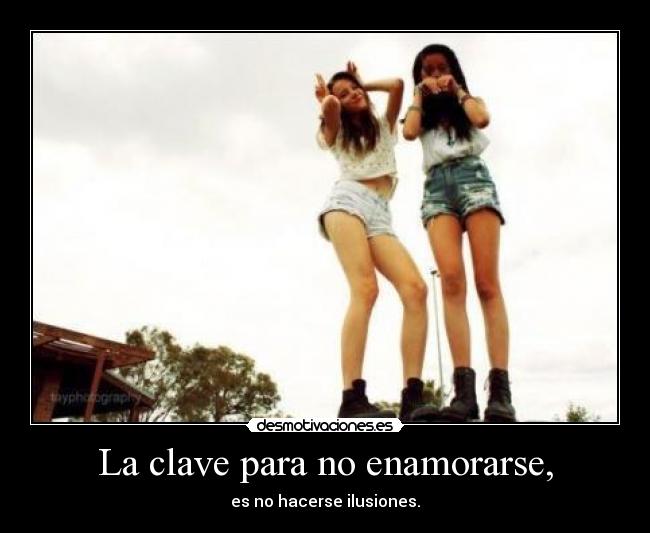 La clave para no enamorarse, - es no hacerse ilusiones.