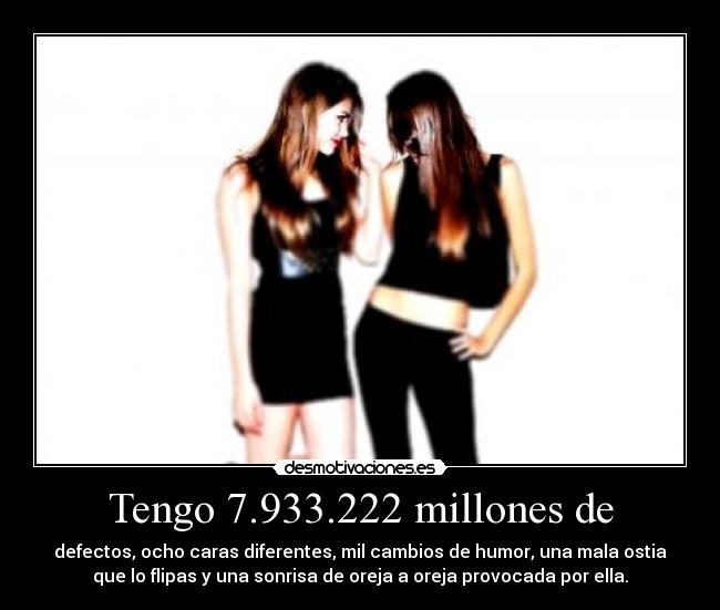 Tengo 7.933.222 millones de - defectos, ocho caras diferentes, mil cambios de humor, una mala ostia
que lo flipas y una sonrisa de oreja a oreja provocada por ella.