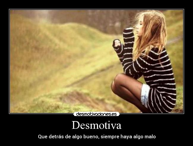Desmotiva - Que detrás de algo bueno, siempre haya algo malo
