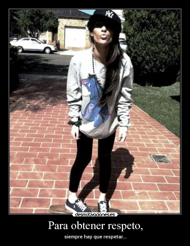 Para obtener respeto, - siempre hay que respetar...
