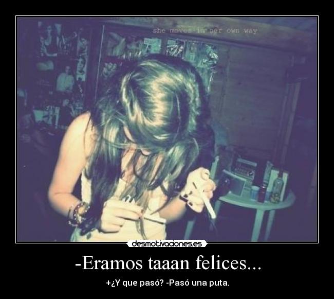 -Eramos taaan felices... -