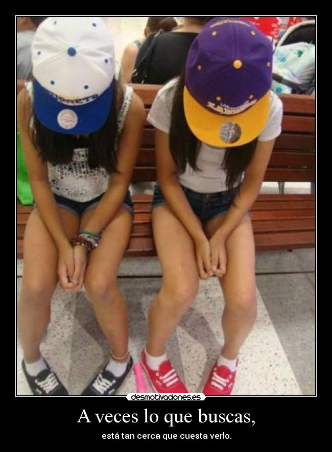 A veces lo que buscas, - está tan cerca que cuesta verlo.