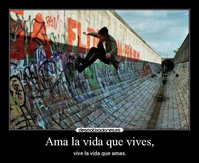 Ama la vida que vives, - 