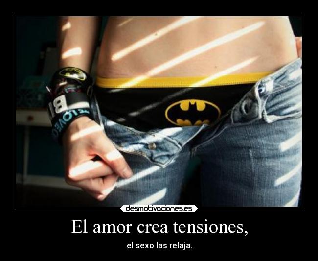 El amor crea tensiones, - el sexo las relaja.