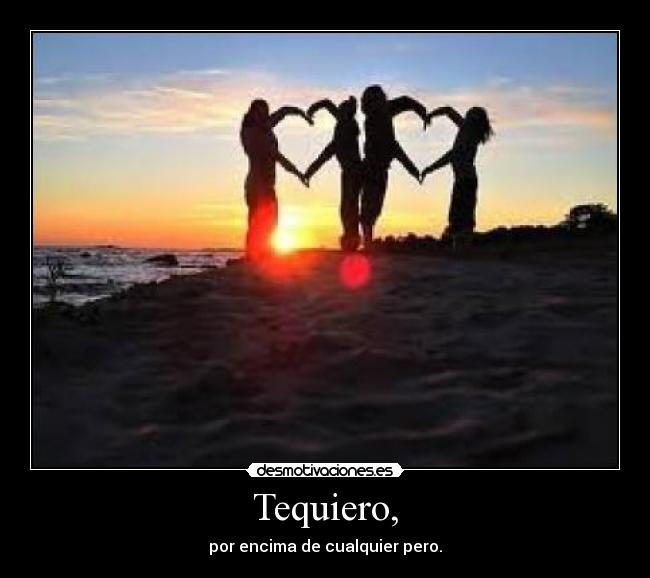 Tequiero, - por encima de cualquier pero.