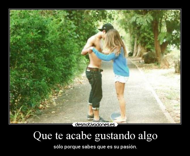 Que te acabe gustando algo - 