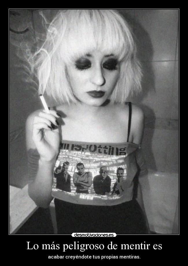 Lo más peligroso de mentir es - acabar creyéndote tus propias mentiras.