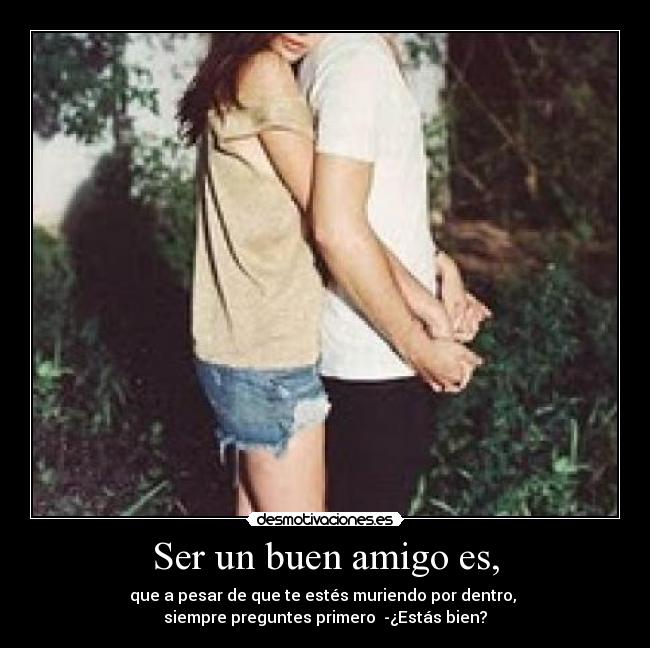 Ser un buen amigo es, -