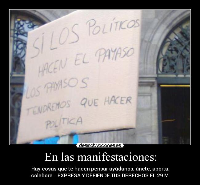 En las manifestaciones: - Hay cosas que te hacen pensar ayúdanos, únete, aporta,
colabora....EXPRESA Y DEFIENDE TUS DERECHOS EL 29 M.