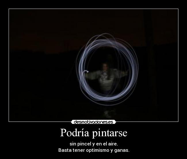Podría pintarse - sin pincel y en el aire.
Basta tener optimismo y ganas.