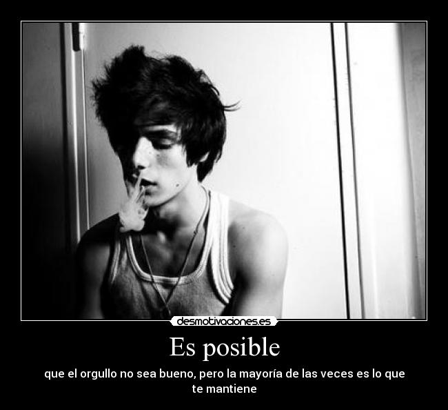Es posible - que el orgullo no sea bueno, pero la mayoría de las veces es lo que te mantiene