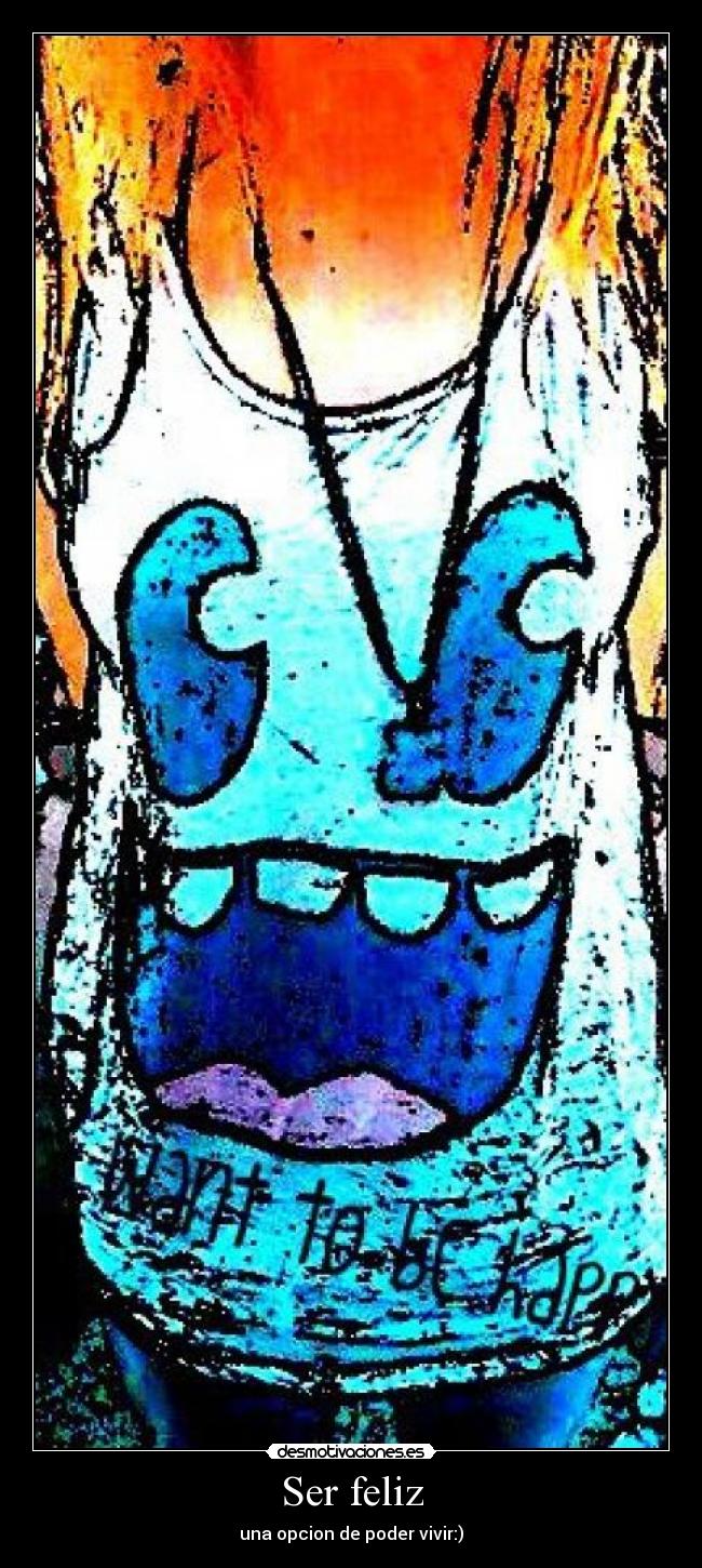 Ser feliz - una opcion de poder vivir:)