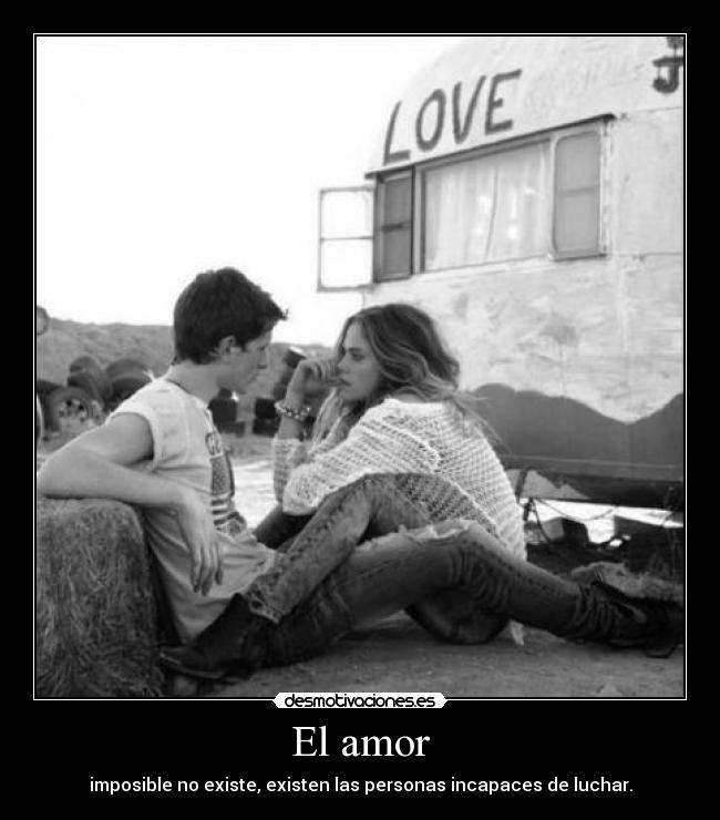 El amor - imposible no existe, existen las personas incapaces de luchar.