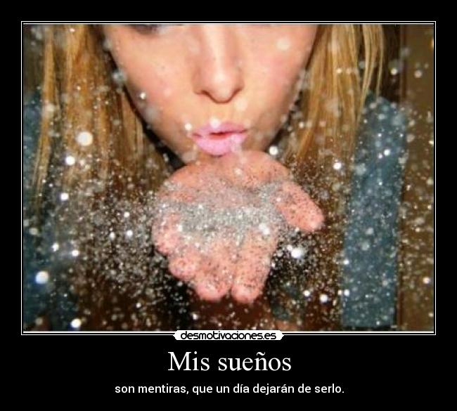 Mis sueños - son mentiras, que un día dejarán de serlo.