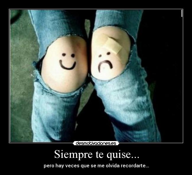 Siempre te quise... - pero hay veces que se me olvida recordarte...