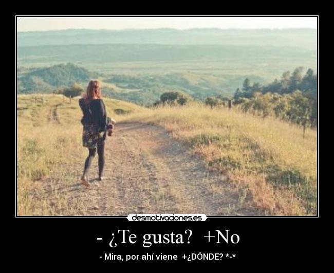 - ¿Te gusta? +No - - Mira, por ahí viene +¿DÓNDE? *-*