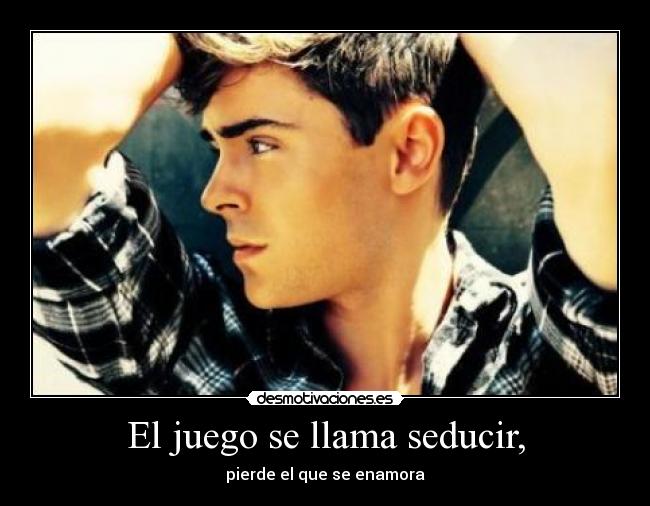 El juego se llama seducir, - pierde el que se enamora
