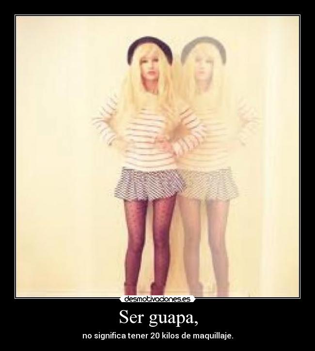 Ser guapa, - no significa tener 20 kilos de maquillaje.