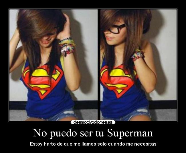 No puedo ser tu Superman - Estoy harto de que me llames solo cuando me necesitas