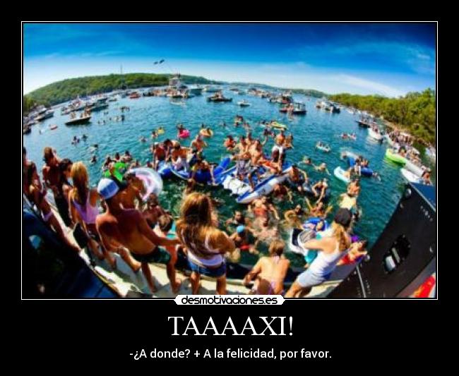 TAAAAXI! - -¿A donde? + A la felicidad, por favor.