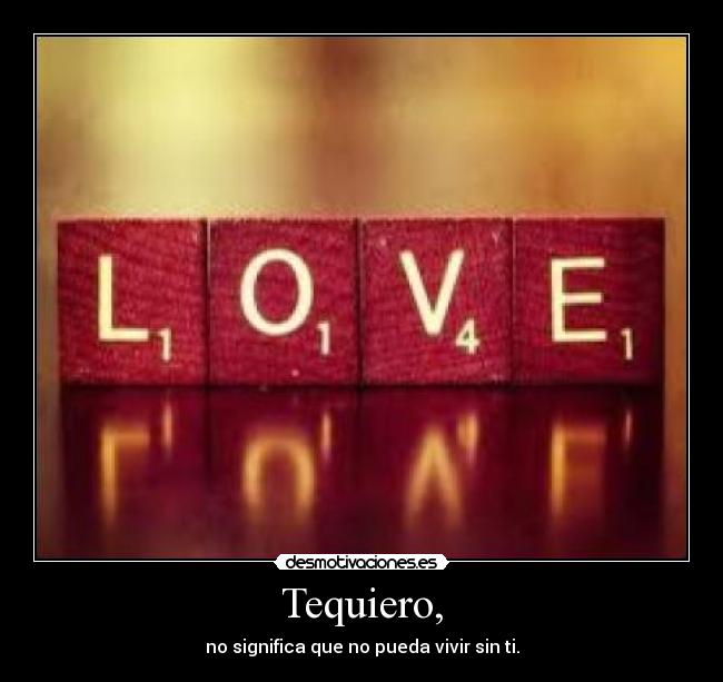 Tequiero, - no significa que no pueda vivir sin ti.